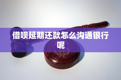 借呗延期还款怎么沟通银行呢