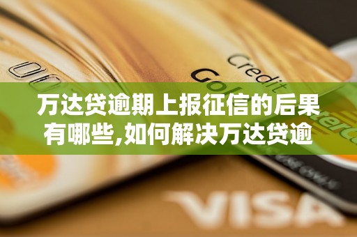 万达贷逾期上报征信的后果有哪些,如何解决万达贷逾期上报征信的问题