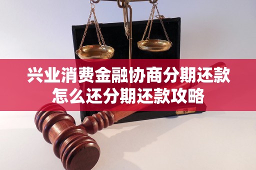 兴业消费金融协商分期还款怎么还分期还款攻略