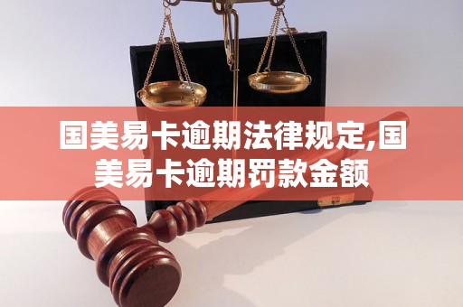 国美易卡逾期法律规定,国美易卡逾期罚款金额