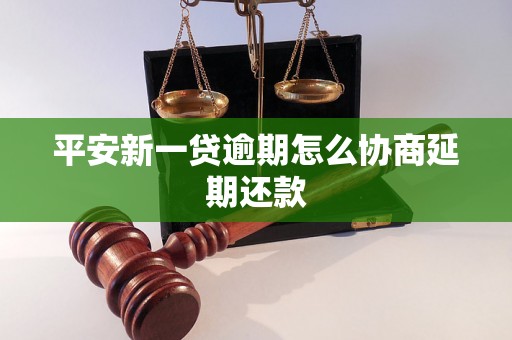 平安新一贷逾期怎么协商延期还款