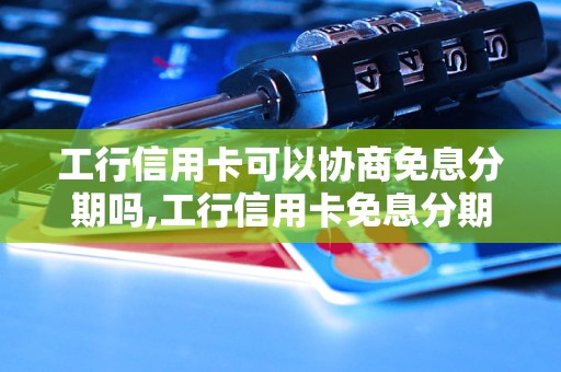 工行信用卡可以协商免息分期吗,工行信用卡免息分期的申请流程