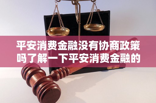 平安消费金融没有协商政策吗了解一下平安消费金融的协商政策