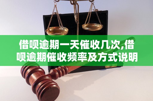 借呗逾期一天催收几次,借呗逾期催收频率及方式说明