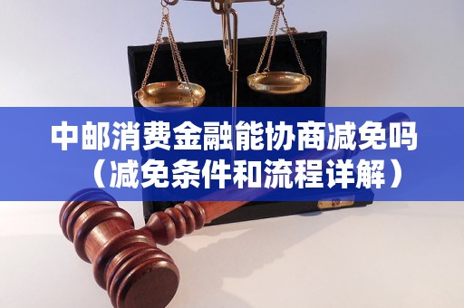 中邮消费金融能协商减免吗（减免条件和流程详解）