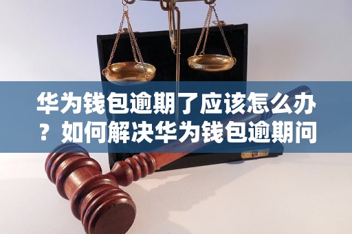 华为钱包逾期了应该怎么办？如何解决华为钱包逾期问题？