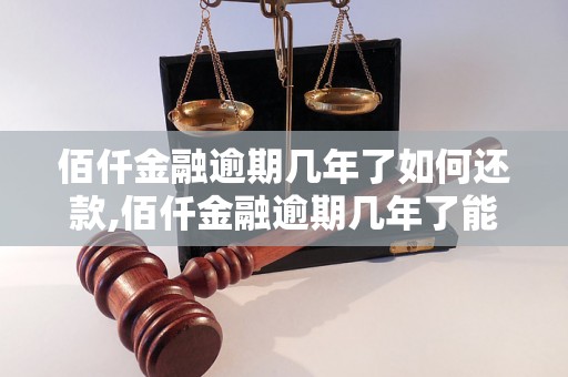 佰仟金融逾期几年了如何还款,佰仟金融逾期几年了能不能信用卡还款