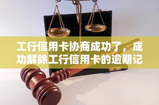 工行信用卡协商成功了，成功解除工行信用卡的逾期记录