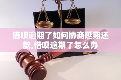 借呗逾期了如何协商延期还款,借呗逾期了怎么办