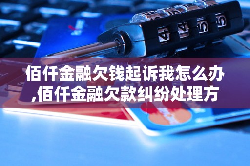 佰仟金融欠钱起诉我怎么办,佰仟金融欠款纠纷处理方法