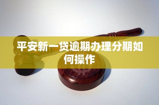 平安新一贷逾期办理分期如何操作