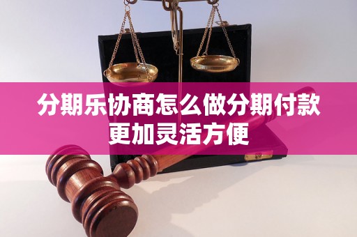 分期乐协商怎么做分期付款更加灵活方便