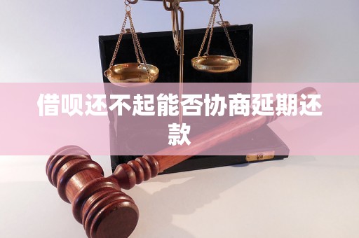 借呗还不起能否协商延期还款