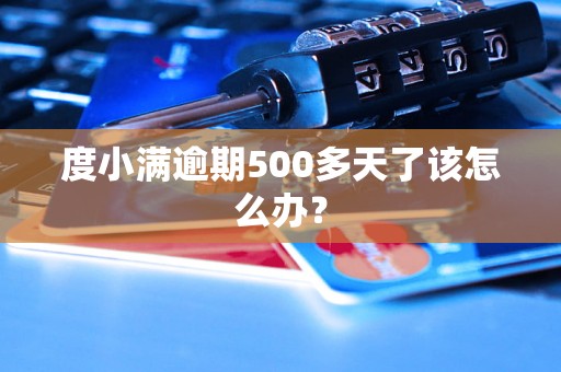 度小满逾期500多天了该怎么办？