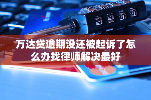 万达贷逾期没还被起诉了怎么办找律师解决最好