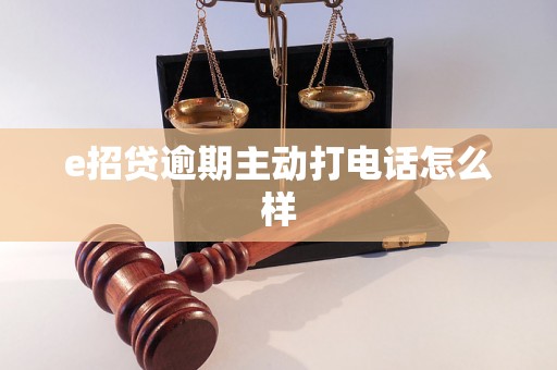 e招贷逾期主动打电话怎么样