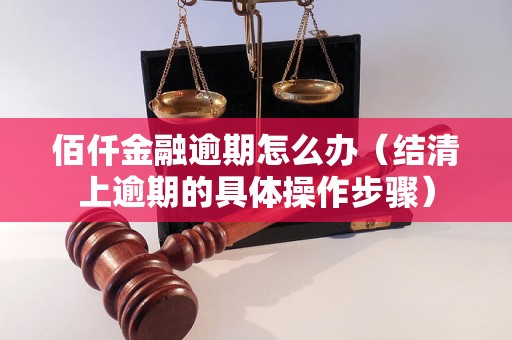 佰仟金融逾期怎么办（结清上逾期的具体操作步骤）