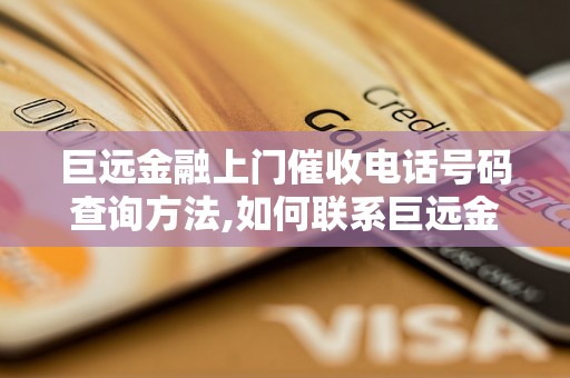 巨远金融上门催收电话号码查询方法,如何联系巨远金融上门催收人员