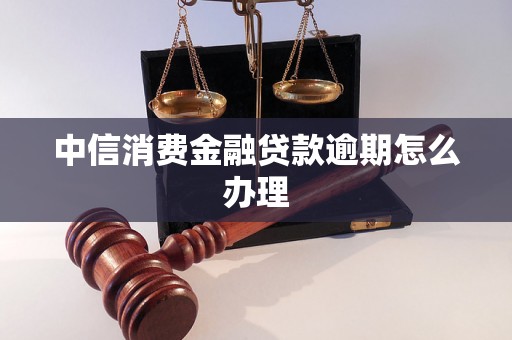 中信消费金融贷款逾期怎么办理