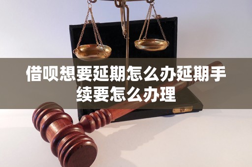 借呗想要延期怎么办延期手续要怎么办理