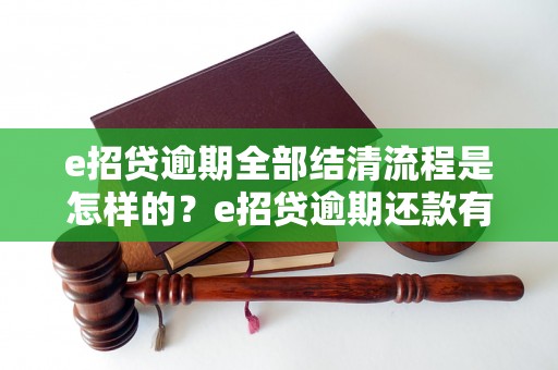 e招贷逾期全部结清流程是怎样的？e招贷逾期还款有什么后果？