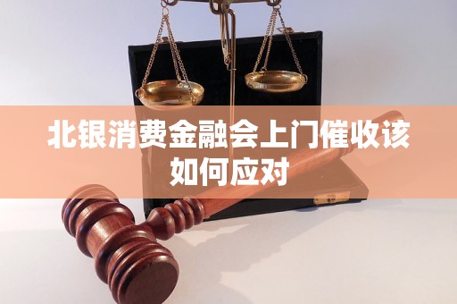 北银消费金融会上门催收该如何应对