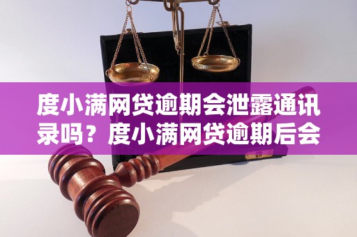 度小满网贷逾期会泄露通讯录吗？度小满网贷逾期后会不会公开通讯录信息？