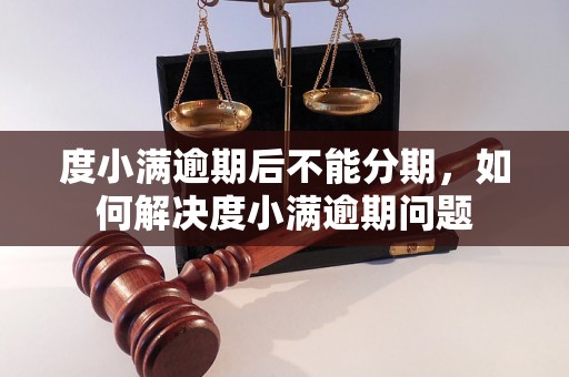 度小满逾期后不能分期，如何解决度小满逾期问题