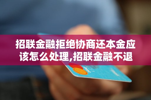 招联金融拒绝协商还本金应该怎么处理,招联金融不退还本金怎么办