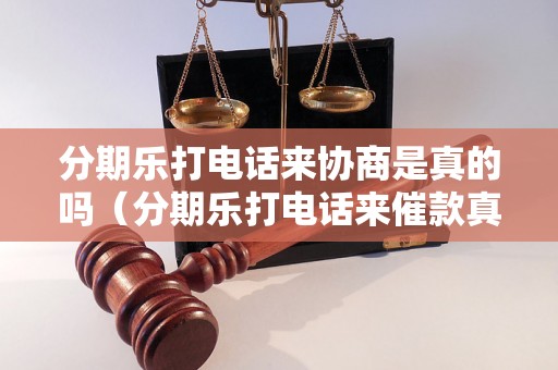 分期乐打电话来协商是真的吗（分期乐打电话来催款真实经历分享）