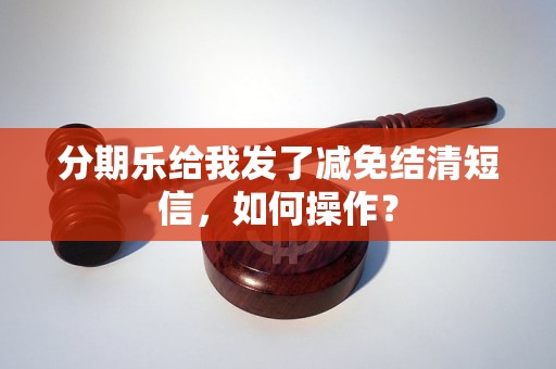 分期乐给我发了减免结清短信，如何操作？