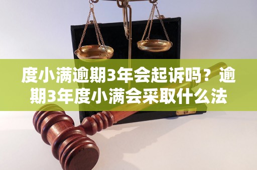 度小满逾期3年会起诉吗？逾期3年度小满会采取什么法律措施？