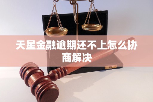 天星金融逾期还不上怎么协商解决