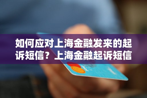 如何应对上海金融发来的起诉短信？上海金融起诉短信应该如何处理？