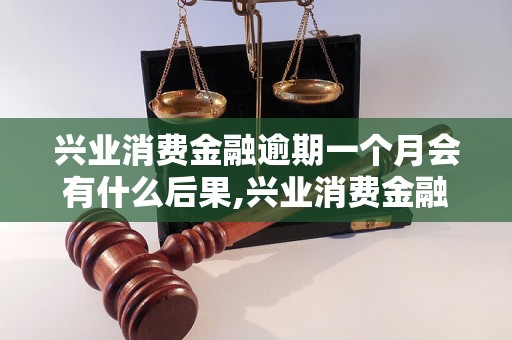 兴业消费金融逾期一个月会有什么后果,兴业消费金融逾期一个月会被怎样处理