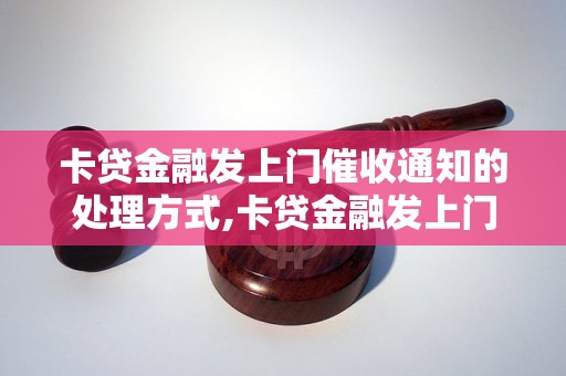 卡贷金融发上门催收通知的处理方式,卡贷金融发上门催收通知的解决方法