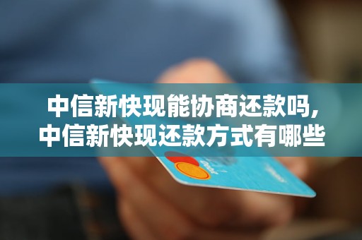 中信新快现能协商还款吗,中信新快现还款方式有哪些