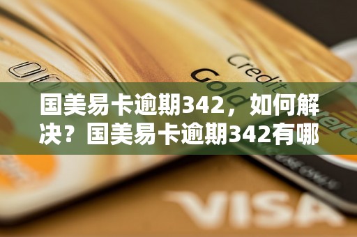 国美易卡逾期342，如何解决？国美易卡逾期342有哪些后果？