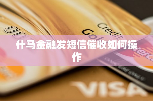 什马金融发短信催收如何操作