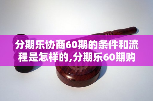 分期乐协商60期的条件和流程是怎样的,分期乐60期购物攻略