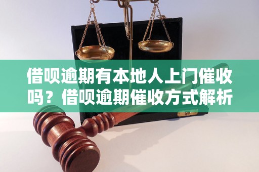 借呗逾期有本地人上门催收吗？借呗逾期催收方式解析