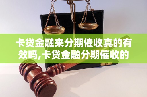 卡贷金融来分期催收真的有效吗,卡贷金融分期催收的成功案例