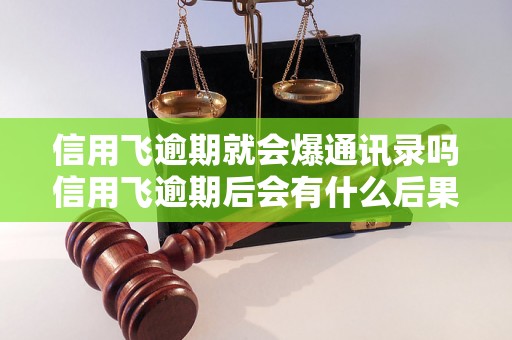 信用飞逾期就会爆通讯录吗信用飞逾期后会有什么后果