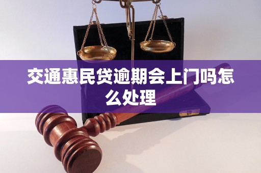 交通惠民贷逾期会上门吗怎么处理