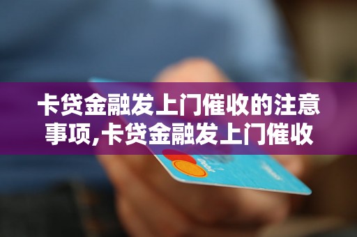 卡贷金融发上门催收的注意事项,卡贷金融发上门催收流程详解