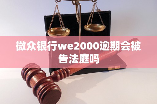 微众银行we2000逾期会被告法庭吗