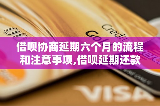 借呗协商延期六个月的流程和注意事项,借呗延期还款条件及申请方法