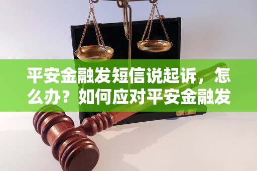 平安金融发短信说起诉，怎么办？如何应对平安金融发起的法律诉讼