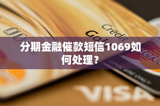 分期金融催款短信1069如何处理？