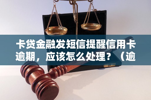 卡贷金融发短信提醒信用卡逾期，应该怎么处理？（逾期处理方法详解）